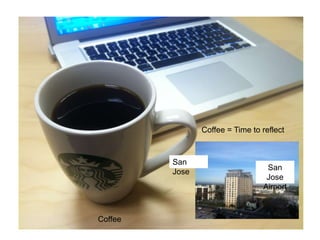 San
Jose
San
Jose
Airport
Coffee
Coffee = Time to reflect