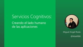 Servicios Cognitivos:
Miguel Angel Roda
@MaikR86
Creando el lado humano
de las aplicaciones
 