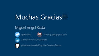 Muchas Gracias!!!
Miguel Angel Roda
@MaikR86
ar.linkedin.com/in/miguelroda
github.com/mroda/Cognitive-Services-Demos
rodamiguel86@gmail.com
 