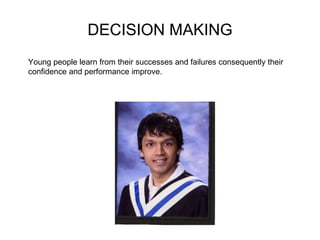 DECISION MAKING Young people learn from their successes and failures consequently their confidence and performance improve.