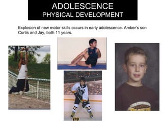 ADOLESCENCE PHYSICAL DEVELOPMENT Explosion of new motor skills occurs in early adolescence. Amber’s son Curtis and Jay, both 11 years.