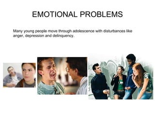 EMOTIONAL PROBLEMS Many young people move through adolescence with disturbances like anger, depression and delinquency.