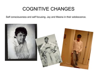 COGNITIVE CHANGES Self consciousness and self focusing. Jay and Meena in their adolescence.