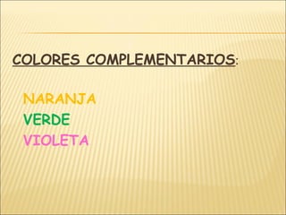 COLORES COMPLEMENTARIOS:
NARANJA
VERDE
VIOLETA
 