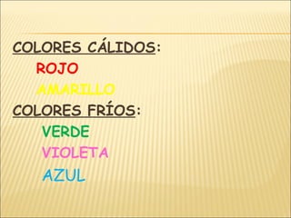 COLORES CÁLIDOS:
ROJO
AMARILLO
COLORES FRÍOS:
VERDE
VIOLETA
AZUL
 