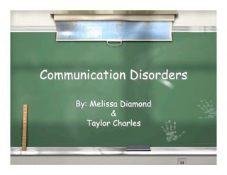 Communication Disorders

     By: Melissa Diamond
              &
        Taylor Charles
 