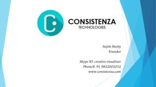 Sujith Shetty
Founder
Skype ID: creative.visualizer
Phone#: 91 9822002032
www.consistenza.com
 