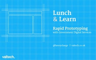 Lunch
& Learn
Rapid Prototyping
with Government Digital Services
@henrycharge | valtech.co.uk
 