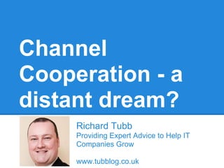 Channel
Cooperation - a
distant dream?
Richard Tubb
Providing Expert Advice to Help IT
Companies Grow
www.tubblog.co.uk
 