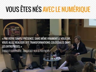 VOUS ÊTES NÉS AVEC LE NUMÉRIQUE
« PAR VOTRE SIMPLE PRÉSENCE, SANS MÊME VRAIMENT LE VOULOIR,
VOUS ALLEZ RÉALISER DES TRANSF...