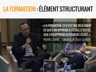 LA FORMATION : ÉLÉMENT STRUCTURANT
« LA FORMATION, CE N’EST PAS SEULEMENT
CE QUE L’ON APPREND À L’ÉCOLE, C’EST CE
QUE L’ON...