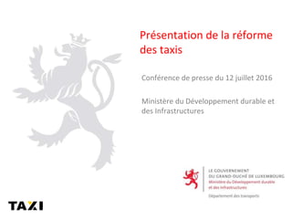 Présentation de la réforme
des taxis
Conférence de presse du 12 juillet 2016
Ministère du Développement durable et
des Infrastructures
 