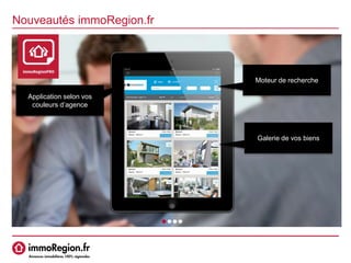Nouveautés immoRegion.fr
Application selon vos
couleurs d’agence
Moteur de recherche
Galerie de vos biens
 