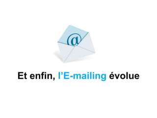 Et enfin, l’E-mailing évolue
 