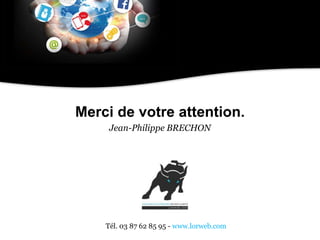 Tél. 03 87 62 85 95 - www.lorweb.com
-
Merci de votre attention.
Jean-Philippe BRECHON
 