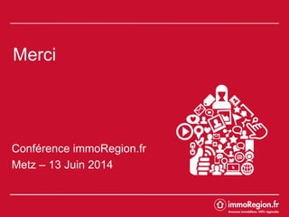 Merci
Conférence immoRegion.fr
Metz – 13 Juin 2014
 