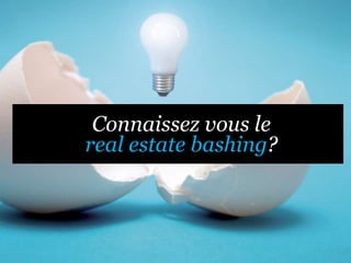 Connaissez vous le
real estate bashing?
 