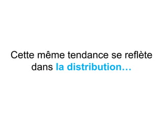 Cette même tendance se reflète
dans la distribution…
 