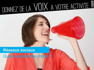 Réseaux sociaux
Quelle plateforme choisir?
 
