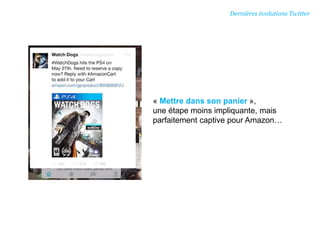 « Mettre dans son panier »,
une étape moins impliquante, mais
parfaitement captive pour Amazon…
Dernières évolutions Twitter
 