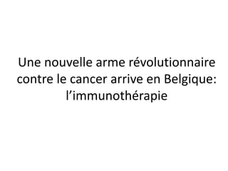 Une nouvelle arme révolutionnaire
contre le cancer arrive en Belgique:
l’immunothérapie
 