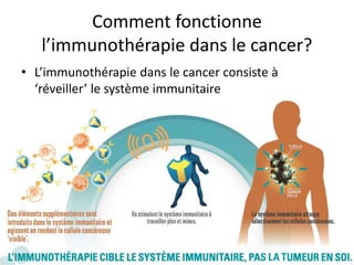 Comment fonctionne
l’immunothérapie dans le cancer?
• L’immunothérapie dans le cancer consiste à
‘réveiller’ le système immunitaire
 