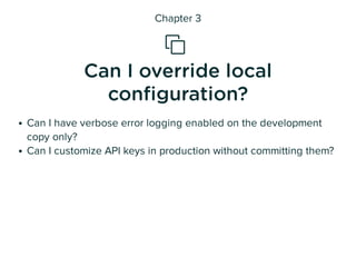 Chapter 3

Can I override local
con guration?
Can I have verbose error logging enabled on the development
copy only?
Can ...