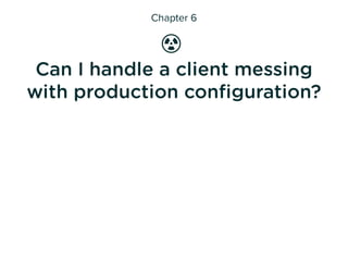 ☢ Chapter 6: Can I handle a client messing with production conﬁguration?
💀
Changes on production
Imagine the ideal situati...