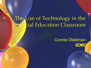 The Use of Technology in the Special Education Classroom Connie Olaitiman ED480 