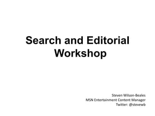 Search and Editorial   Workshop Steven Wilson-Beales MSN Entertainment Content Manager Twitter: @stevewb 