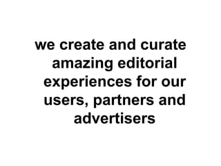we create and curate amazing editorial experiences for our users, partners and advertisers