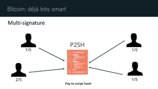 Bitcoin: déjà très smart
P2SH
1/5 1/5
1/52/5
Pay to script hash
Multi-signature
 