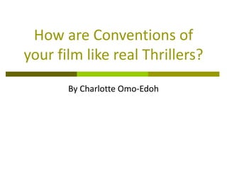 How are Conventions of
your film like real Thrillers?
       By Charlotte Omo-Edoh
 