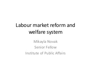 Labour market reform and 
welfare system 
Mikayla Novak 
Senior Fellow 
Institute of Public Affairs 
 
