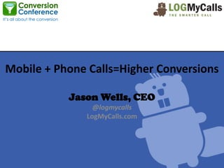 Mobile + Phone Calls=Higher Conversions

           Jason Wells, CEO
                @logmycalls
              LogMyCalls.com
 