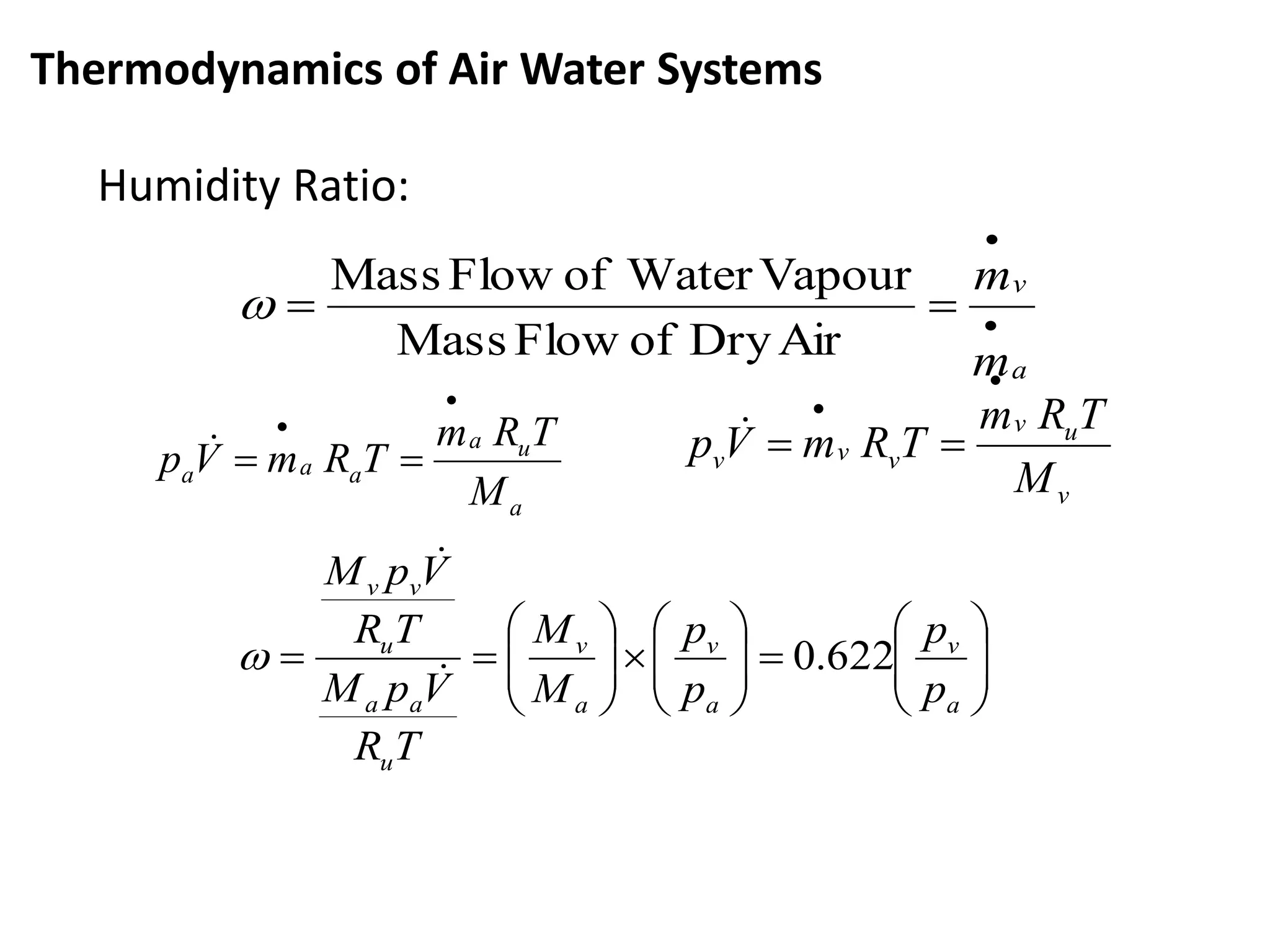 a
v
m
m



AirDryofFlowMass
VapourWaterofFlowMass

a
ua
aaa
M
TRm
TRmVp



v
uv
vvv
M
TRm
TRmVp






















a
v
a
v
a
v
u
aa
u
vv
p
p
p
p
M
M
TR
VpM
TR
VpM
622.0



Thermodynamics of Air Water Systems
Humidity Ratio:
 