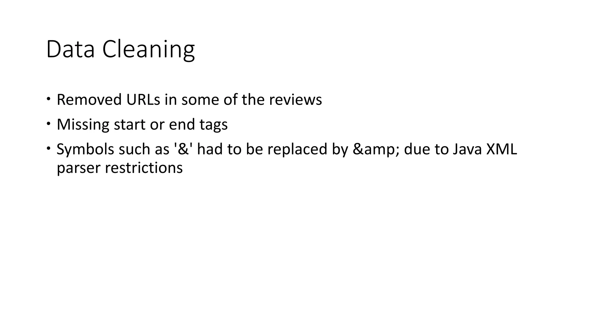 Data Cleaning
 Removed URLs in some of the reviews
 Missing start or end tags
 Symbols such as '&' had to be replaced by &amp; due to Java XML
parser restrictions
 