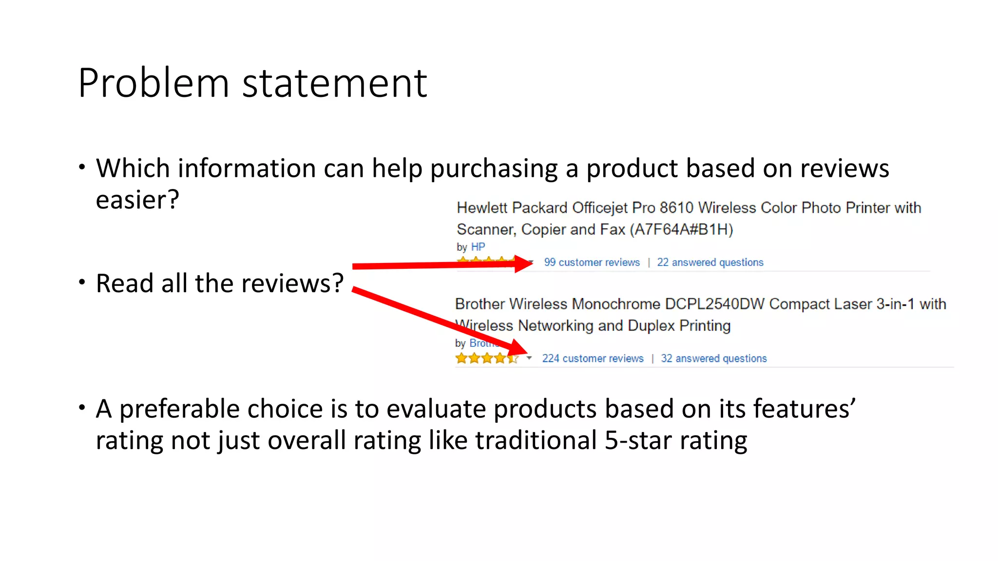 Problem statement
 Which information can help purchasing a product based on reviews
easier?
 Read all the reviews?
 A preferable choice is to evaluate products based on its features’
rating not just overall rating like traditional 5-star rating
 