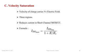Thapar University , PatialaSunday, March 12, 2017 18
C. Velocity Saturation
 Velocity of charge carries Vs Electric Field.
 Three regions.
 Reduces current in Short Channel MOSFET.
 Formula :
 