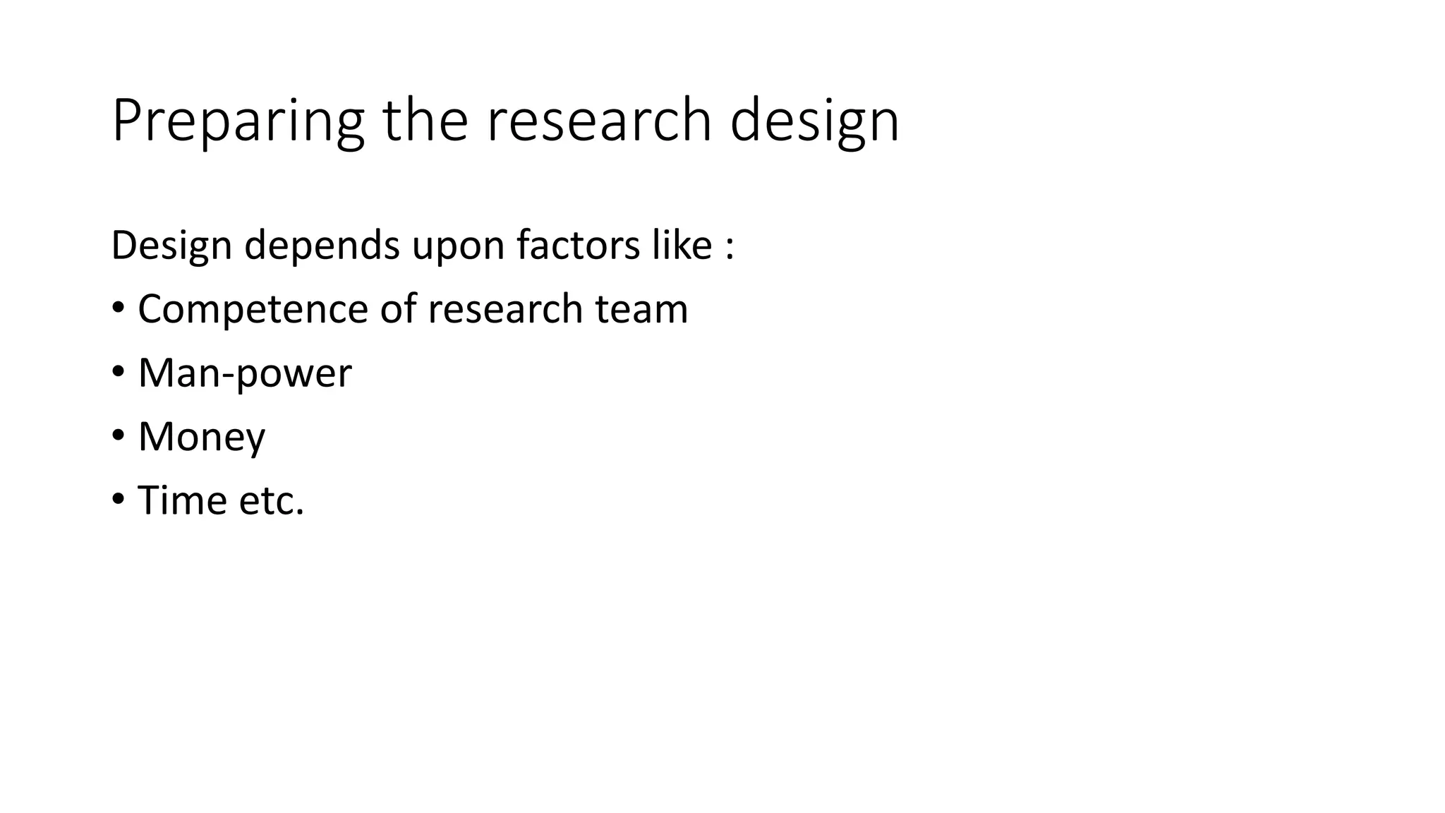 Preparing the research design
Design depends upon factors like :
• Competence of research team
• Man-power
• Money
• Time etc.
 
