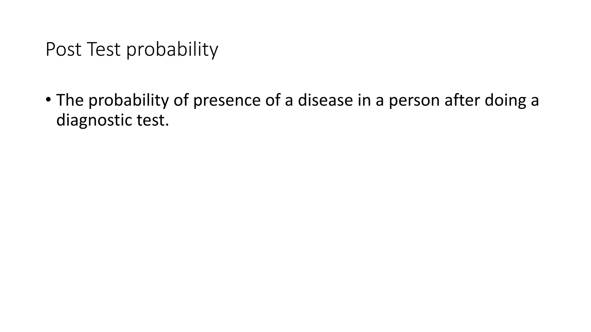 Post Test probability
• The probability of presence of a disease in a person after doing a
diagnostic test.
 