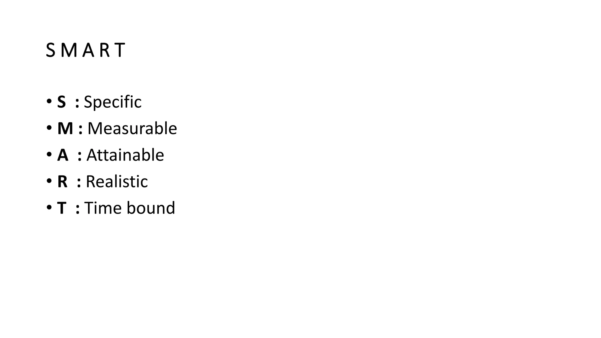S M A R T
• S : Specific
• M : Measurable
• A : Attainable
• R : Realistic
• T : Time bound
 