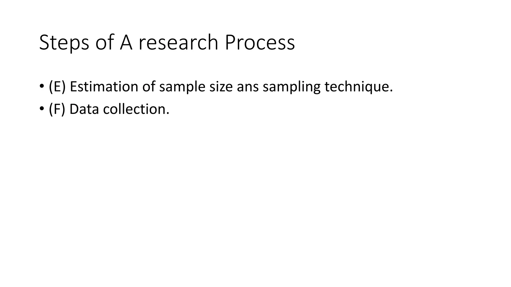 Steps of A research Process
• (E) Estimation of sample size ans sampling technique.
• (F) Data collection.
 