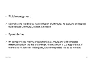 • Fluid managment
 Normal saline rapid bolus: Rapid infusion of 20 mL/kg. Re-evaluate and repeat
fluid boluses (20 mL/kg)...