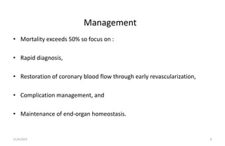 • Mortality exceeds 50% so focus on :
• Rapid diagnosis,
• Restoration of coronary blood flow through early revascularizat...