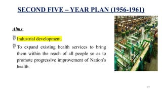 SECOND FIVE – YEAR PLAN (1956-1961)
Aims
 Industrial development.
 To expand existing health services to bring
them within the reach of all people so as to
promote progressive improvement of Nation’s
health.
15
 