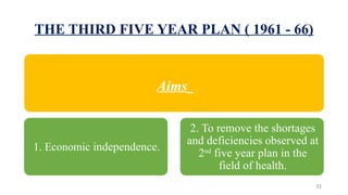 THE THIRD FIVE YEAR PLAN ( 1961 - 66)
Aims
1. Economic independence.
2. To remove the shortages
and deficiencies observed at
2nd
five year plan in the
field of health.
22
 