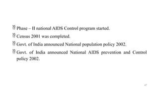  Phase – II national AIDS Control program started.
 Census 2001 was completed.
 Govt. of India announced National population policy 2002.
 Govt. of India announced National AIDS prevention and Control
policy 2002.
67
 