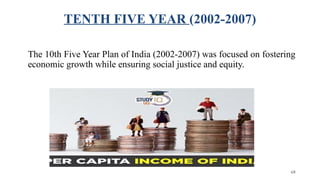 TENTH FIVE YEAR (2002-2007)
The 10th Five Year Plan of India (2002-2007) was focused on fostering
economic growth while ensuring social justice and equity.
68
 