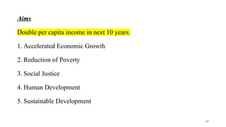 Aims
Double per capita income in next 10 years.
1. Accelerated Economic Growth
2. Reduction of Poverty
3. Social Justice
4. Human Development
5. Sustainable Development
69
 